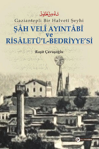 Gaziantepli Bir Halveti Şeyhi - Şah Veli Ayıntabi ve Risaletü'l-Bedriyye'si