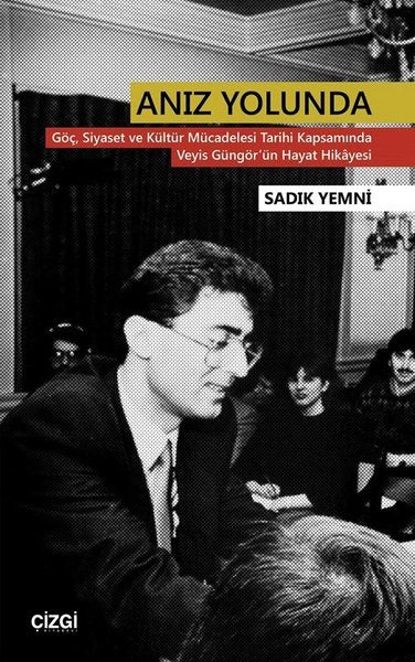 Anız Yolunda-Göç Siyaset ve Kültür Mücadelesi Tarihi Kapsamında Veyis Güngör'ün Hayat Hikayesi