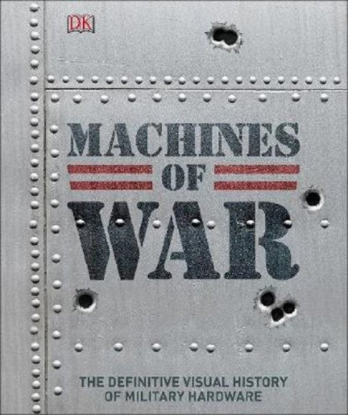 Machines of War: The Definitive Visual History of Military Hardware