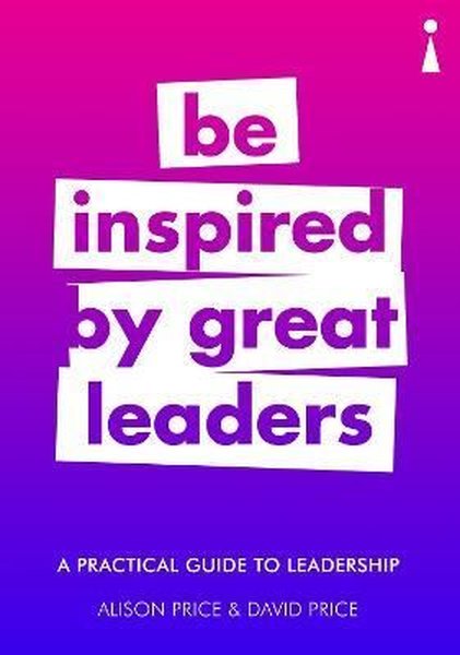 A Practical Guide to Leadership: Be Inspired by Great Leaders (Practical Guide Series) 