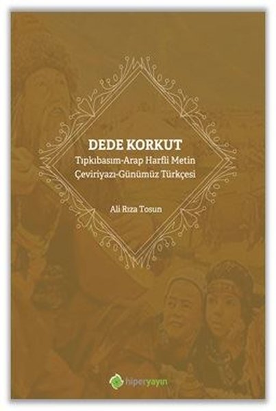 Dede Korkut: Tıpkıbasım - Arap Harfli Metin - Çeviriyazı - Günümüz Türkçesi