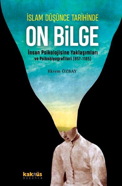 İslam Düşünce Tarihinde On Bilge - İnsan Psikolojisine Yaklaşımları ve Psikobiyografileri 857 - 1185