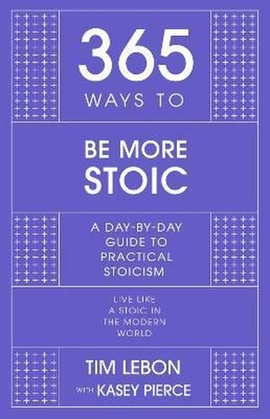 365 Ways to be More Stoic : A day-by-day guide to practical stoicism