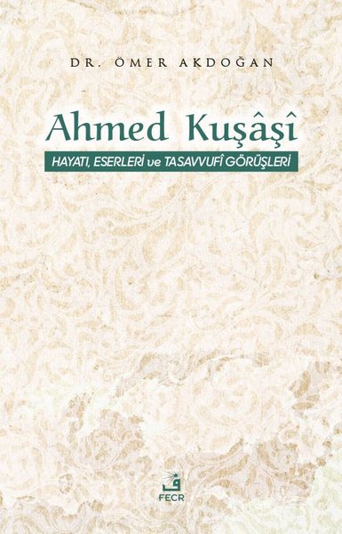 Ahmed Kuşaşi: Hayatı, Eserleri ve Tasavvufi Görüşleri