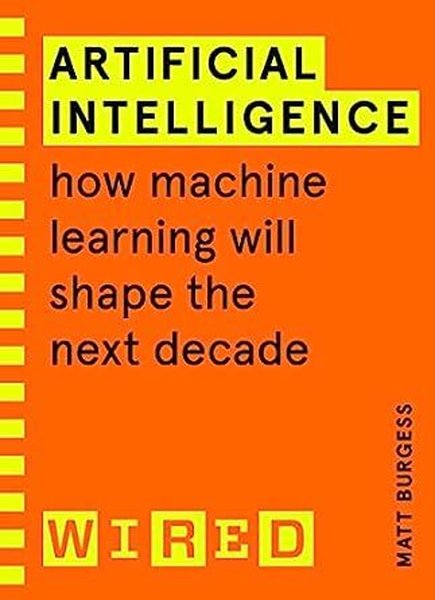 Artificial Intelligence (WIRED guides) : How Machine Learning Will Shape the Next Decade