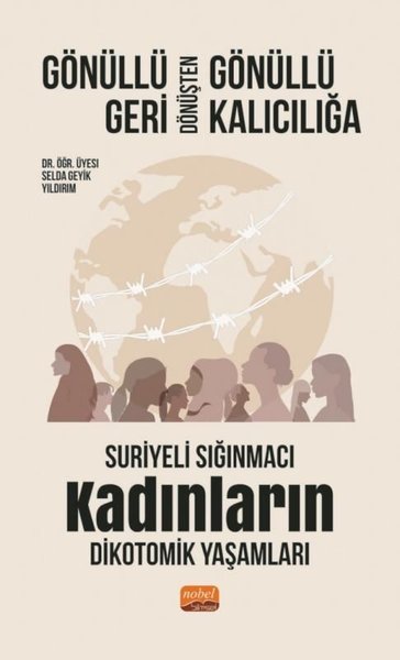 Gönüllü Geri Dönüşten Gönüllü Kalıcılığa - Suriyeli Sığınmacı Kadınların Dikotomik Yaşamları