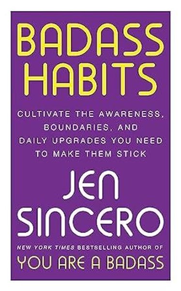 Badass Habits : Cultivate the Awareness Boundaries and Daily Upgrades You Need to Make Them Stick