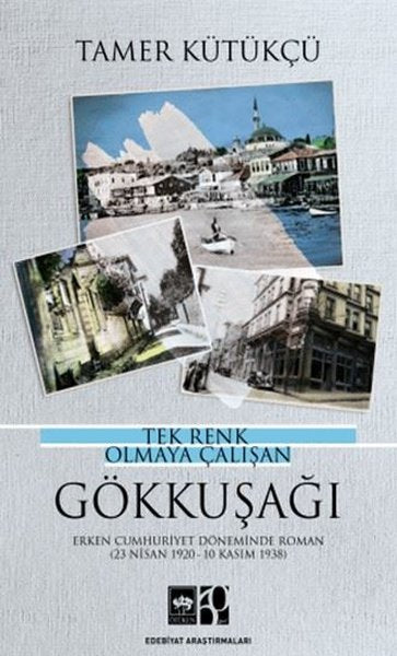 Tek Renk Olmaya Çalışan Gökkuşağı - Erken Cumhuriyet Döneminde Roman 23 Nisan 1920 - 10 Kasım 1938