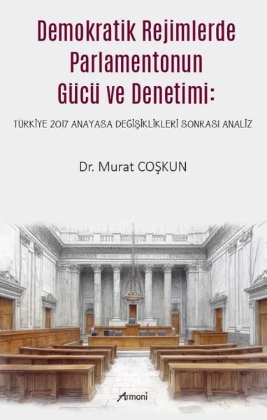 Demokratik Rejimlerde Parlamentonun Gücü ve Denetimi - Türkiye 2017 Anayasa Değişiklikleri Sonrası A