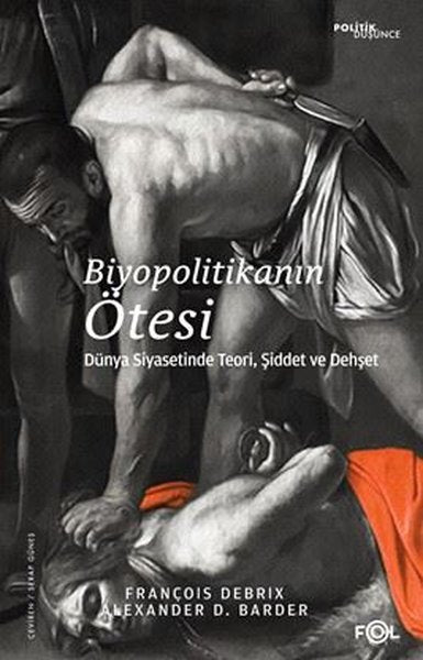 Biyopolitikanın Ötesi - Dünya Siyasetinde Teori Şiddet ve Dehşet