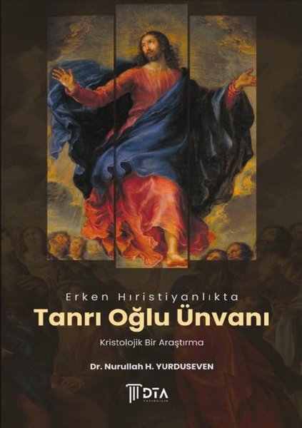 Erken Hıristiyanlıkta Tanrı Oğlu Ünvanı Kristolojik Bir Araştırma