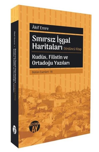 Sınırsız İşgal Haritaları Dördüncü Kitap - Kudüs Filistin ve Ortadoğu Yazıları