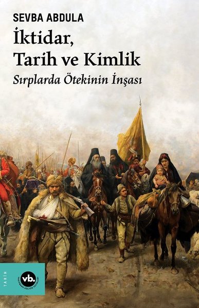 İktidar Tarih ve Kimlik - Sırplarda Ötekinin İnşası