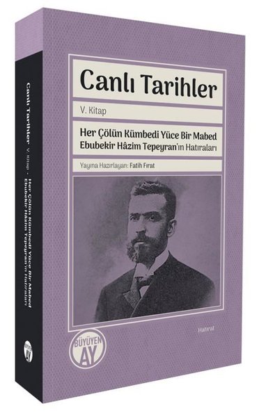 Canlı Tarihler 5. Kitap - Her Çölün Kümbedi Yüce Bir Mabed Ebubekir Hazim Tepeyran'ın Hatıraları
