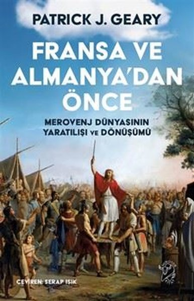 Fransa ve Almanya'dan Önce - Merovenj Dünyasının Yaratılışı ve Dönüşümü