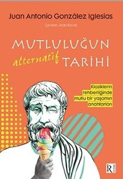 Mutluluğun Alternatif Tarihi - Klasiklerin Rehberliğinde Mutlu Bir Yaşamın Anahtarları