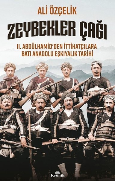 Zeybekler Çağı: 2 .Abdülhamid'den İttihatçılara Batı Anadolu Eşkıyalık Tarihi