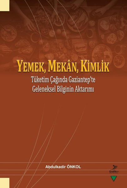 Yemek Mekan Kimlik: Tüketim Çağında Gaziantep'te Geleneksel Bilginin Aktarımı